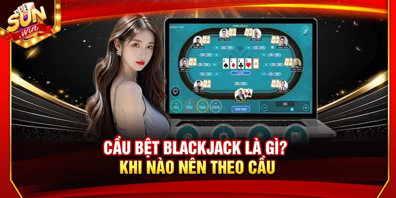 Cầu Bệt Blackjack Là Gì? Khi Nào Nên Theo Cầu Để Ăn Tiền 4 Cầu Bệt Blackjack Là Gì? Khi Nào Nên Theo Cầu