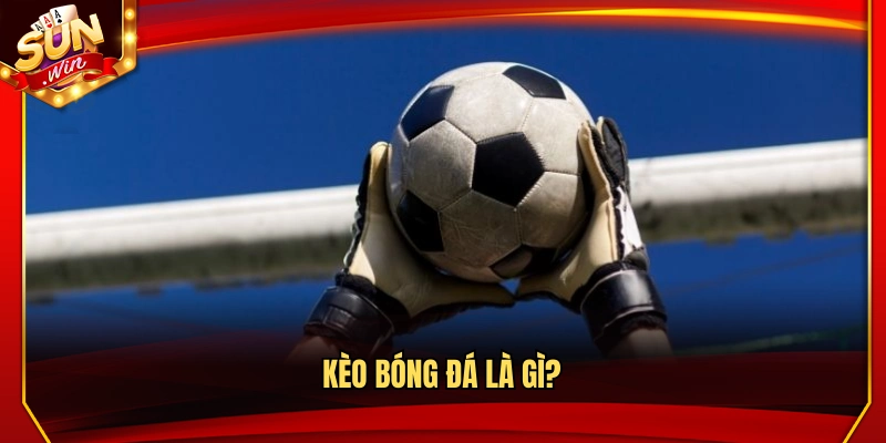 Tìm hiểu chung về kèo bóng đá
