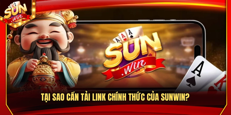 Lý do cần dùng link tải Sunwin chính thức?