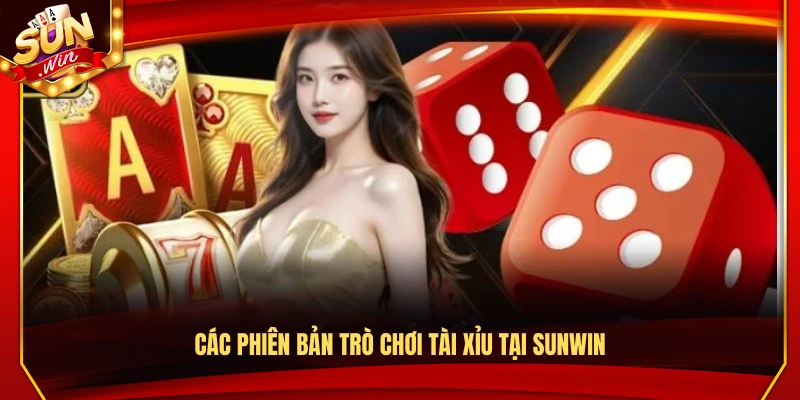 Các phiên bản trò chơi tài xỉu Sunwin cung cấp