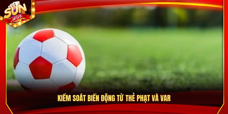 Cách quản lý rủi ro từ các tình huống thẻ phạt và VAR